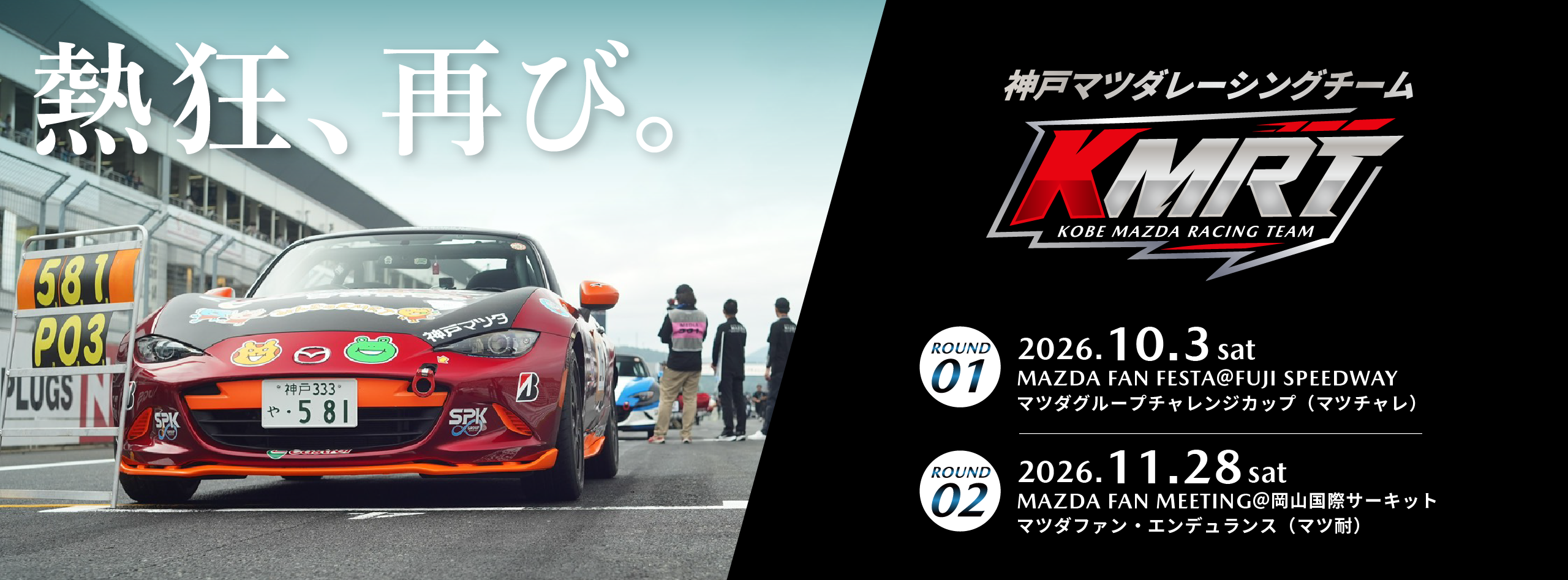 熱狂、再び。神戸マツダレーシングチーム KMRT。ROUND01 2026年10月3日(土)MAZDA FAN FESTA@富士スピードウェイ マツダグループチャレンジカップ(マツチャレ)。ROUND02 2026年11月28日(土)MAZDA FAN MEETING@岡山国際サーキット マツダファン・エンデュランス(マツ耐)